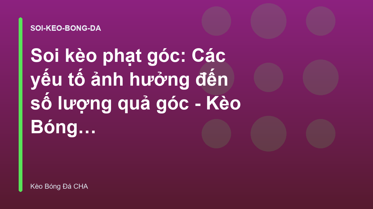 Soi kèo phạt góc: Các yếu tố ảnh hưởng đến số lượng quả góc - Kèo Bóng Đá CHA